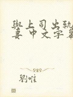 与上司出轨的人妻 中文字幕