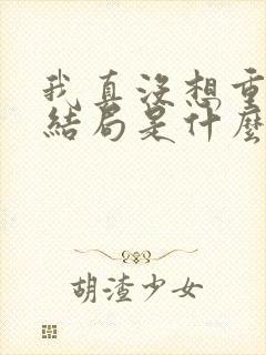 我真没想重生啊结局是什么