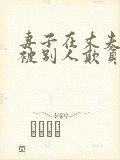 妻子在丈夫面前被别人欺负小说免费