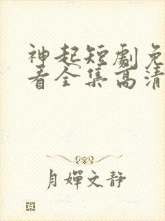 神起短剧免费观看全集高清