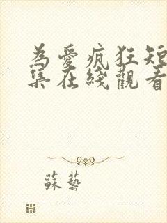 为爱疯狂短剧全集在线观看高清