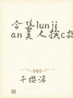 合集lunjian美人挨c总受双性小说