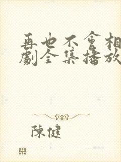 再也不会相见短剧全集播放