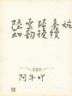 陆云归秦婉玉宋知韵后续