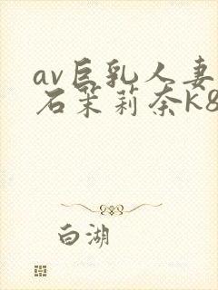 av巨乳人妻白石茉莉奈k8