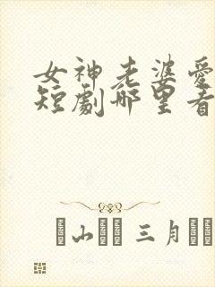 女神老婆爱上我短剧哪里看完整版