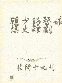 顾少的替嫁甜妻爆火短剧