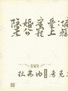 隐婚蜜爱:偏执老公宠上瘾原著作者