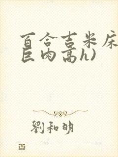 百合吉米床戏(巨肉高h)