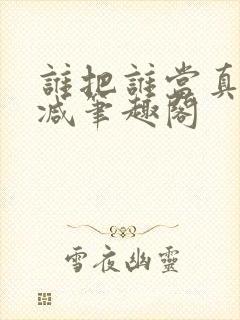 谁把谁当真无删减笔趣阁