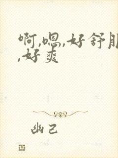啊,嗯,好舒服,好爽