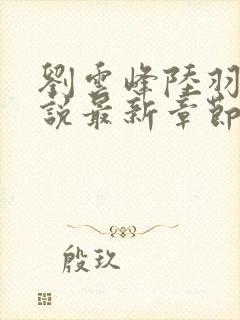 刘云峰陆羽的小说最新章节封面