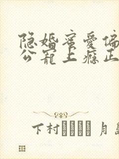 隐婚蜜爱偏执老公宠上瘾正文