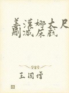 姜汉娜大尺度无删减床戏