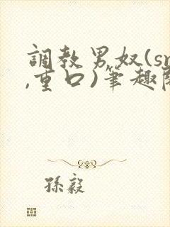 调教男奴(sm,重口)笔趣阁