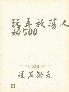 玩弄放荡人妻少妇500