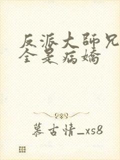 反派大师兄师妹全是病娇