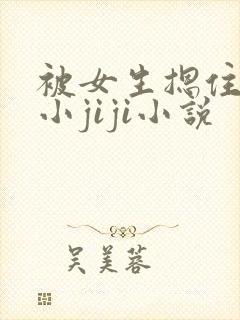 被女生摁住玩弄小jiji小说