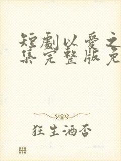 短剧以爱之名全集完整版免费观看