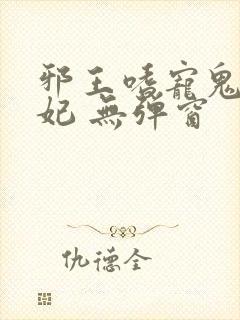 邪王嗜宠鬼医狂妃 无弹窗