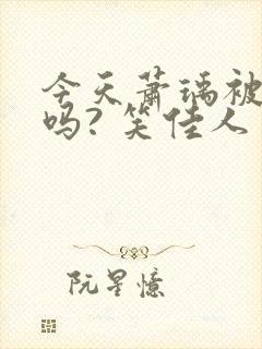 今天萧瑀被贬了吗? 笑佳人