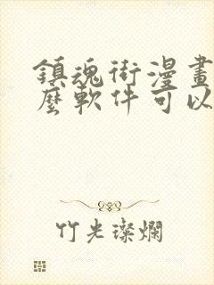 镇魂街漫画用什么软件可以免费