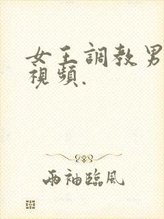 女王调教男奴的视频.