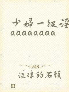 少妇一级淫片aaaaaaaaa