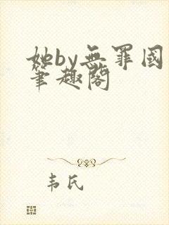 她by无罪国度笔趣阁