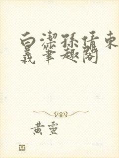 白洁孙倩东子高义笔趣阁