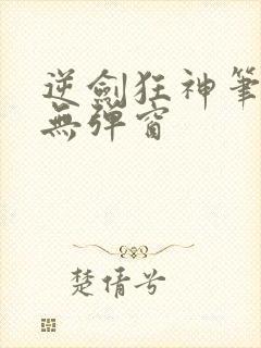 逆剑狂神笔趣阁无弹窗
