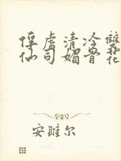 俘虏清冷双性美仙司媚骨花