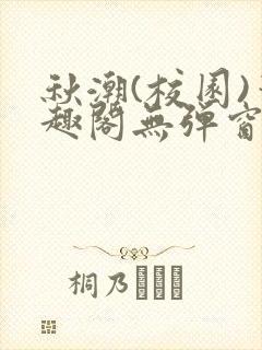 秋潮(校园)笔趣阁无弹窗