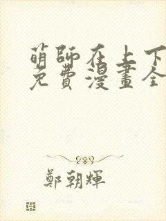 萌师在上下拉式免费漫画全集