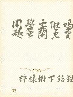 同学要做吗by趣笔阁免费阅读封面