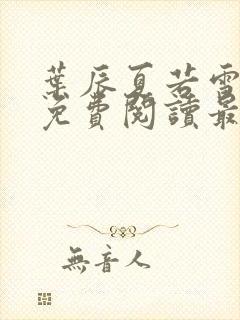 叶辰夏若雪全文免费阅读最新章节无广告