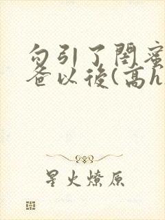 勾引了闺蜜的爸爸以后(高h)小说封面
