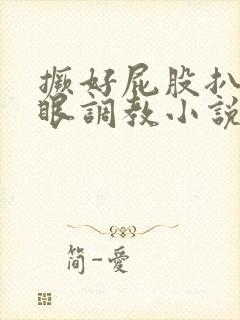 撅好屁股扒开腚眼调教小说