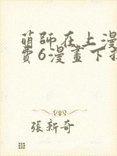 萌师在上漫画免费6漫画下拉式