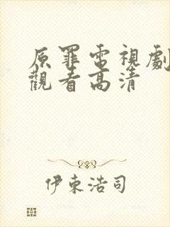 原罪电视剧免费观看高清