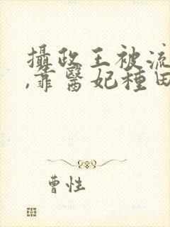 摄政王被流放后,靠医妃种田回京
