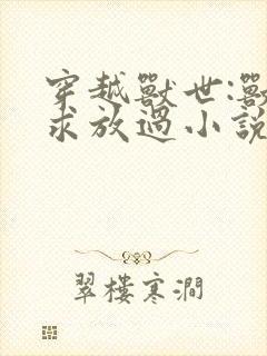 穿越兽世:兽夫求放过小说封面