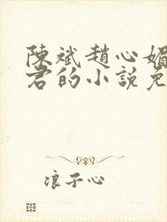 陈斌赵心媚高婉君的小说免费阅读