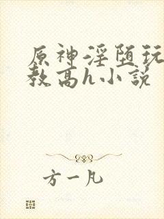 原神淫堕玩弄调教高h小说