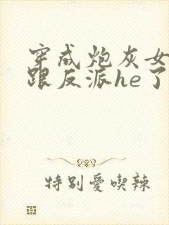 穿成炮灰女配后跟反派he了封面