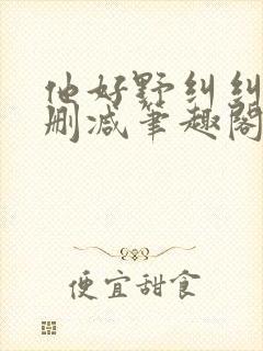 他好野纠纠猫无删减笔趣阁