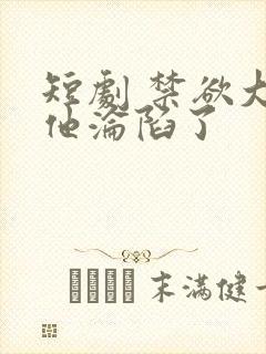 短剧 禁欲大佬他沦陷了