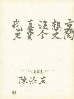 我真没想重生啊免费全文阅读5200