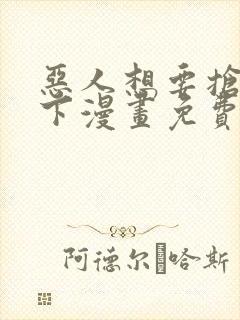 恶人想要抢救一下漫画免费下拉式漫画
