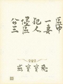 公侵犯一区二区三区人妻中文字幕